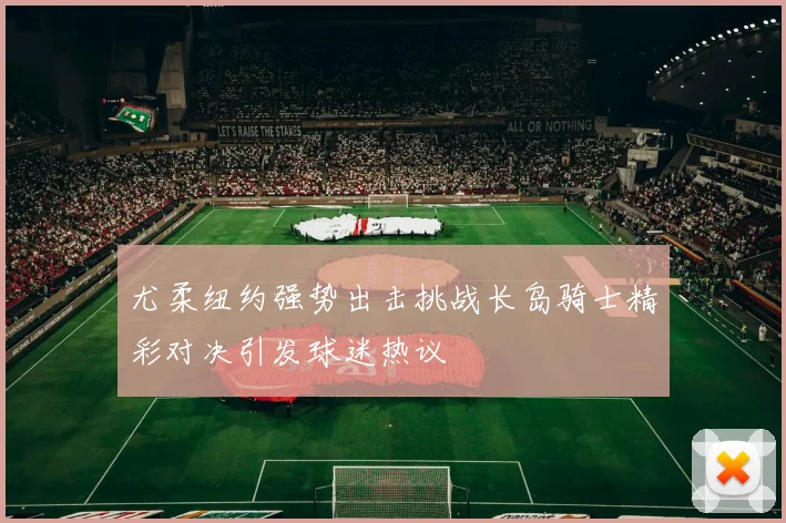 尤柔纽约强势出击挑战长岛骑士精彩对决引发球迷热议