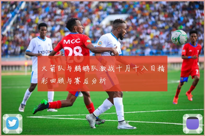 火箭队与鹈鹕队激战十月十八日精彩回顾与赛后分析