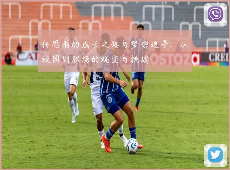 何思雨的成长之路与梦想追寻：从校园到职场的蜕变与挑战