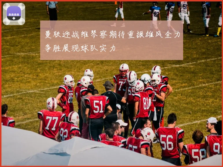 曼联迎战维琴察期待重振雄风全力争胜展现球队实力