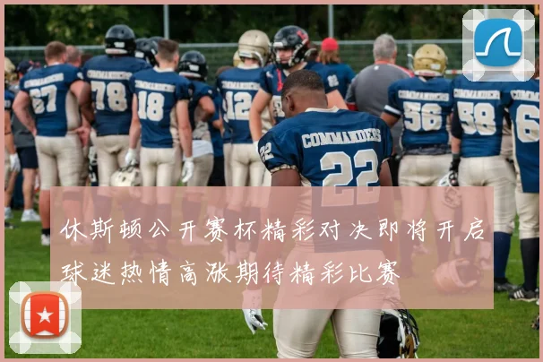 休斯顿公开赛杯精彩对决即将开启球迷热情高涨期待精彩比赛